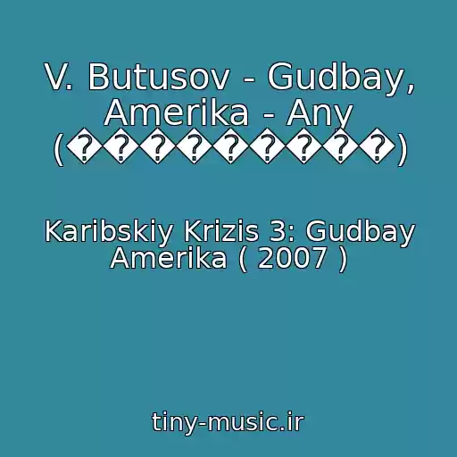کاور آهنگ V. Butusov - Gudbay, Amerika - Any (���������) از Karibskiy Krizis 3: Gudbay Amerika ( 2007 )