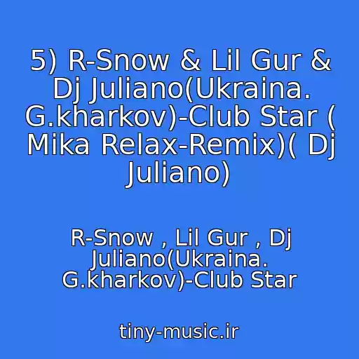 کاور آهنگ 5) R-Snow & Lil Gur & Dj Juliano(Ukraina. G.kharkov)-Club Star ( Mika Relax-Remix)( Dj Juliano) از R-Snow , Lil Gur , Dj Juliano(Ukraina. G.kharkov)-Club Star