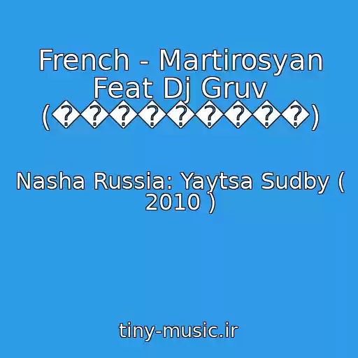 کاور آهنگ French - Martirosyan Feat Dj Gruv (���������) از Nasha Russia: Yaytsa Sudby ( 2010 )