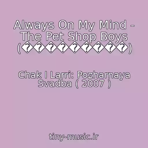 کاور آهنگ Always On My Mind - The Pet Shop Boys (���������) از Chak I Larri: Pozharnaya Svadba ( 2007 )