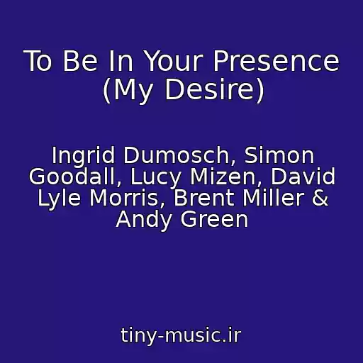 کاور آهنگ To Be In Your Presence (My Desire) از Ingrid Dumosch, Simon Goodall, Lucy Mizen, David Lyle Morris, Brent Miller & Andy Green