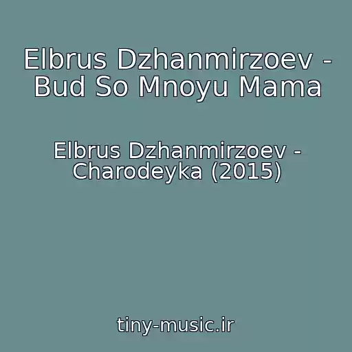 کاور آهنگ Elbrus Dzhanmirzoev - Bud So Mnoyu Mama از Elbrus Dzhanmirzoev - Charodeyka (2015)
