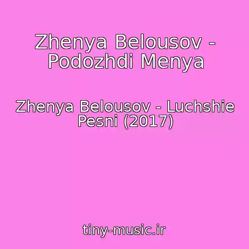 کاور آهنگ Zhenya Belousov - Podozhdi Menya از Zhenya Belousov - Luchshie Pesni (2017)
