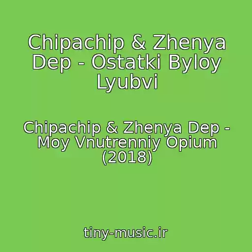 کاور آهنگ Chipachip & Zhenya Dep - Ostatki Byloy Lyubvi از Chipachip & Zhenya Dep - Moy Vnutrenniy Opium (2018)