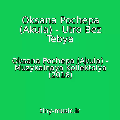 کاور آهنگ Oksana Pochepa (Akula) - Utro Bez Tebya از Oksana Pochepa (Akula) - Muzykalnaya Kollektsiya (2016)