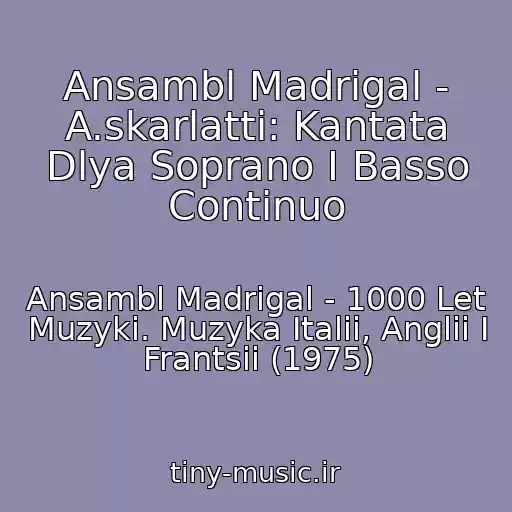 کاور آهنگ Ansambl Madrigal - A.skarlatti: Kantata Dlya Soprano I Basso Continuo از Ansambl Madrigal - 1000 Let Muzyki. Muzyka Italii, Anglii I Frantsii (1975)