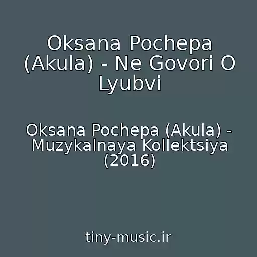 کاور آهنگ Oksana Pochepa (Akula) - Ne Govori O Lyubvi از Oksana Pochepa (Akula) - Muzykalnaya Kollektsiya (2016)