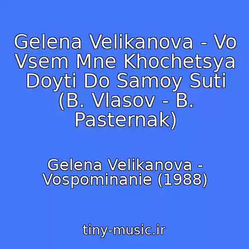کاور آهنگ Gelena Velikanova - Vo Vsem Mne Khochetsya Doyti Do Samoy Suti (B. Vlasov - B. Pasternak) از Gelena Velikanova - Vospominanie (1988)