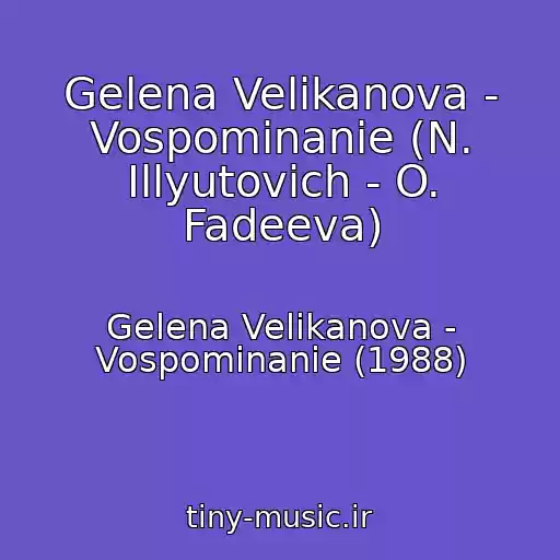 کاور آهنگ Gelena Velikanova - Vospominanie (N. Illyutovich - O. Fadeeva) از Gelena Velikanova - Vospominanie (1988)