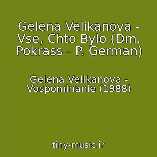کاور آهنگ Gelena Velikanova - Vse, Chto Bylo (Dm. Pokrass - P. German) از Gelena Velikanova - Vospominanie (1988)