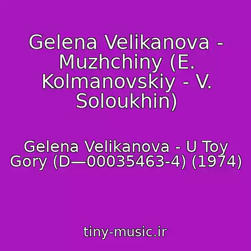 کاور آهنگ Gelena Velikanova - Muzhchiny (E. Kolmanovskiy - V. Soloukhin) از Gelena Velikanova - U Toy Gory (D—00035463-4) (1974)
