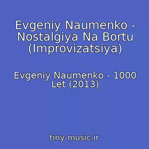کاور آهنگ Evgeniy Naumenko - Nostalgiya Na Bortu (Improvizatsiya) از Evgeniy Naumenko - 1000 Let (2013)