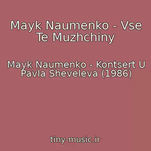 کاور آهنگ Mayk Naumenko - Vse Te Muzhchiny از Mayk Naumenko - Kontsert U Pavla Sheveleva (1986)