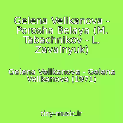 کاور آهنگ Gelena Velikanova - Porosha Belaya (M. Tabachnikov - L. Zavalnyuk) از Gelena Velikanova - Gelena Velikanova (1971)