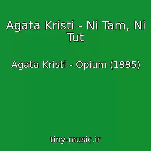 کاور آهنگ Agata Kristi - Ni Tam, Ni Tut از Agata Kristi - Opium (1995)