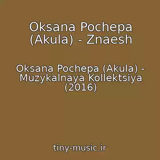 کاور آهنگ Oksana Pochepa (Akula) - Znaesh از Oksana Pochepa (Akula) - Muzykalnaya Kollektsiya (2016)