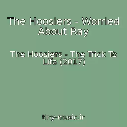 کاور آهنگ The Hoosiers - Worried About Ray از The Hoosiers - The Trick To Life (2017)