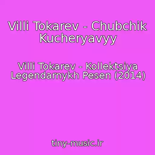 کاور آهنگ Villi Tokarev - Chubchik Kucheryavyy از Villi Tokarev - Kollektsiya Legendarnykh Pesen (2014)