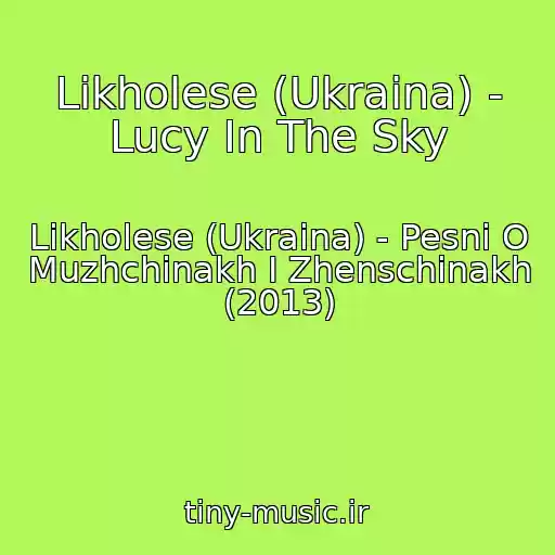 کاور آهنگ Likholese (Ukraina) - Lucy In The Sky از Likholese (Ukraina) - Pesni O Muzhchinakh I Zhenschinakh (2013)