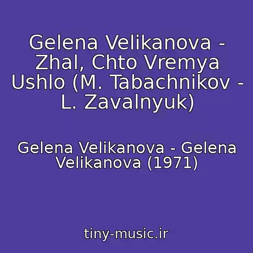 کاور آهنگ Gelena Velikanova - Zhal, Chto Vremya Ushlo (M. Tabachnikov - L. Zavalnyuk) از Gelena Velikanova - Gelena Velikanova (1971)