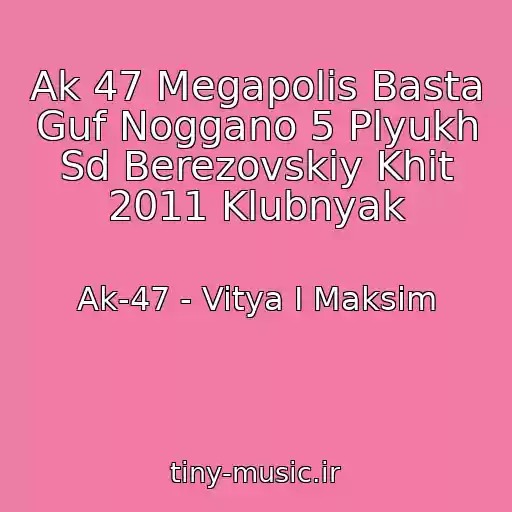 کاور آهنگ Ak 47 Megapolis Basta Guf Noggano 5 Plyukh Sd Berezovskiy Khit 2011 Klubnyak از Ak-47 - Vitya I Maksim