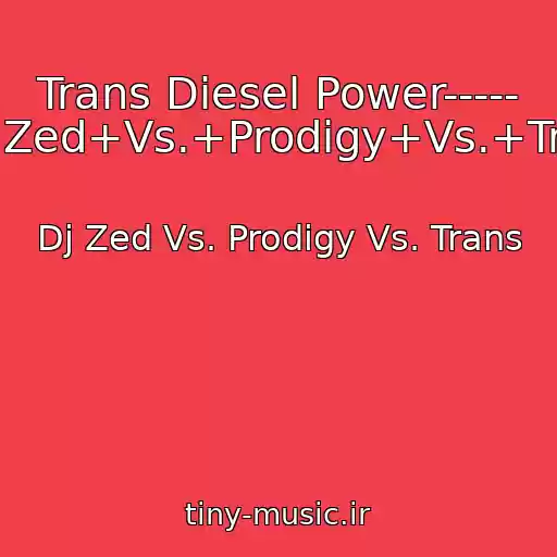 کاور آهنگ Trans Diesel Power----- Dj+Zed+Vs.+Prodigy+Vs.+Trans از Dj Zed Vs. Prodigy Vs. Trans
