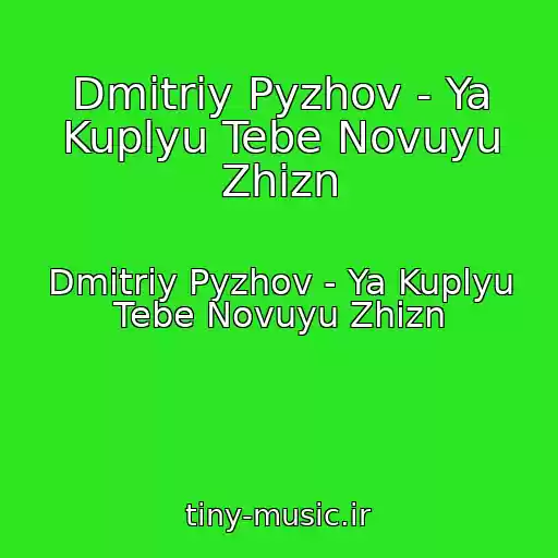 کاور آهنگ Dmitriy Pyzhov - Ya Kuplyu Tebe Novuyu Zhizn از Dmitriy Pyzhov - Ya Kuplyu Tebe Novuyu Zhizn