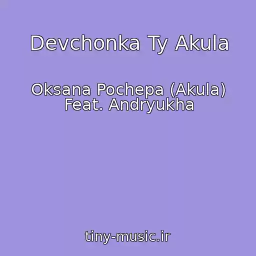 کاور آهنگ Devchonka Ty Akula از Oksana Pochepa (Akula) Feat. Andryukha