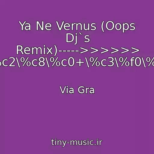 کاور آهنگ Ya Ne Vernus (Oops Dj`s Remix)----->>>>>> /\%c2\%c8\%c0+\%c3\%f0\%e0 از Via Gra