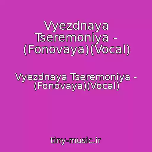 کاور آهنگ Vyezdnaya Tseremoniya - (Fonovaya)(Vocal) از Vyezdnaya Tseremoniya - (Fonovaya)(Vocal)