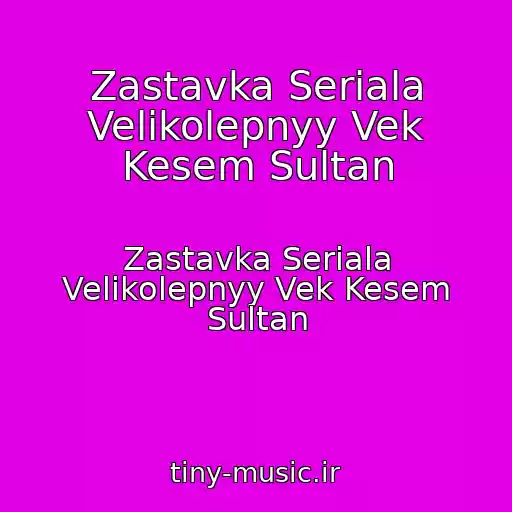 کاور آهنگ Zastavka Seriala Velikolepnyy Vek Kesem Sultan از Zastavka Seriala Velikolepnyy Vek Kesem Sultan