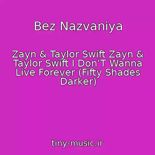 کاور آهنگ Bez Nazvaniya از Zayn & Taylor Swift Zayn & Taylor Swift I Don’T Wanna Live Forever (Fifty Shades Darker)