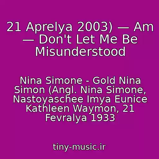 کاور آهنگ 21 Aprelya 2003) — Am — Don't Let Me Be Misunderstood از Nina Simone - Gold Nina Simon (Angl. Nina Simone, Nastoyaschee Imya Eunice Kathleen Waymon, 21 Fevralya 1933