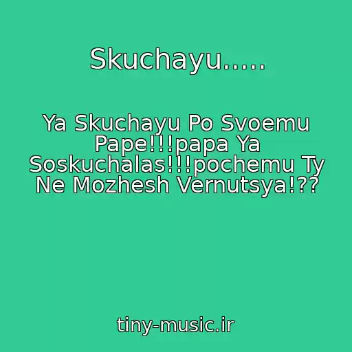 کاور آهنگ Skuchayu..... از Ya Skuchayu Po Svoemu Pape!!!papa Ya Soskuchalas!!!pochemu Ty Ne Mozhesh Vernutsya!??