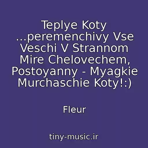 کاور آهنگ Teplye Koty ...peremenchivy Vse Veschi V Strannom Mire Chelovechem, Postoyanny - Myagkie Murchaschie Koty!:) از Fleur