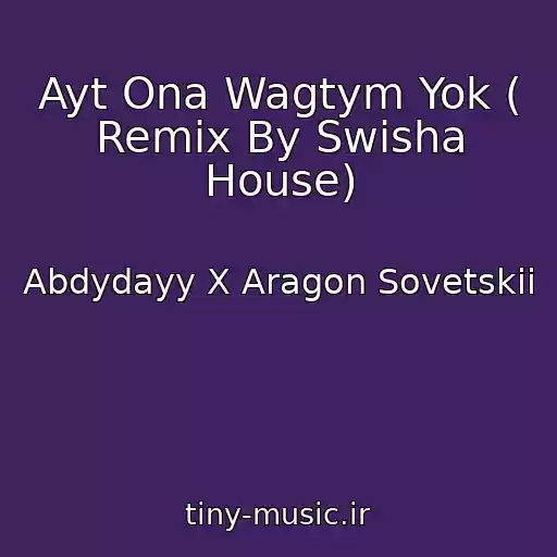 کاور آهنگ Ayt Ona Wagtym Yok ( Remix By Swisha House) از Abdydayy X Aragon Sovetskii