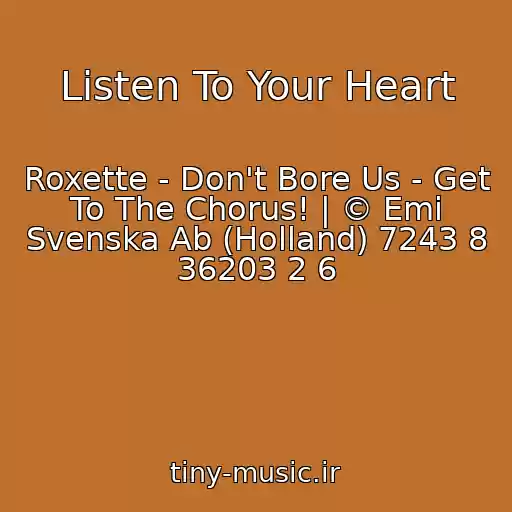 کاور آهنگ Listen To Your Heart از Roxette - Don't Bore Us - Get To The Chorus! | © Emi Svenska Ab (Holland) 7243 8 36203 2 6