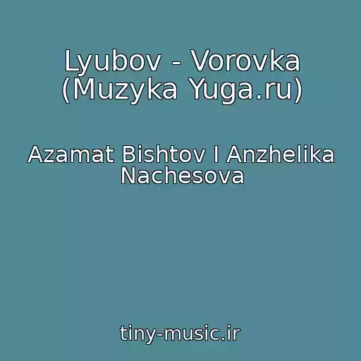 کاور آهنگ Lyubov - Vorovka (Muzyka Yuga.ru) از Azamat Bishtov I Anzhelika Nachesova