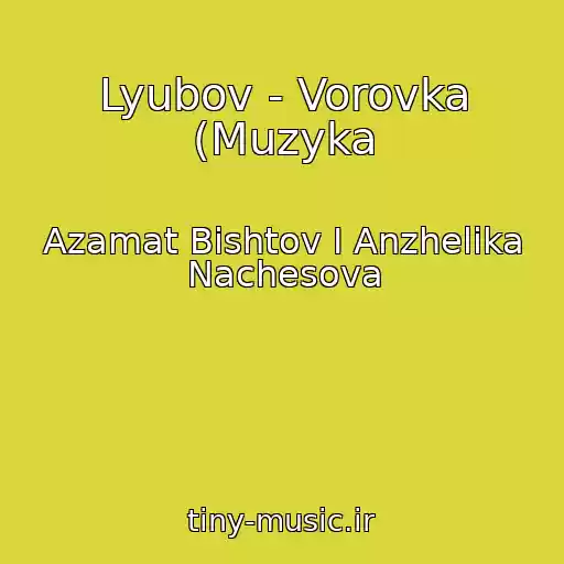 کاور آهنگ Lyubov - Vorovka (Muzyka از Azamat Bishtov I Anzhelika Nachesova