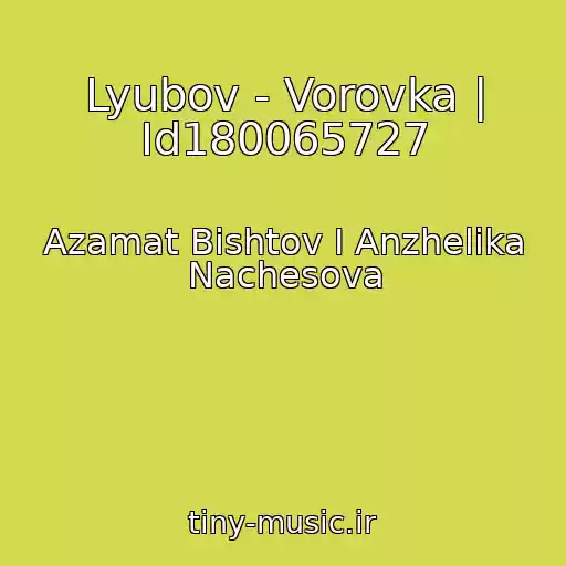 کاور آهنگ Lyubov - Vorovka | Id180065727 از Azamat Bishtov I Anzhelika Nachesova