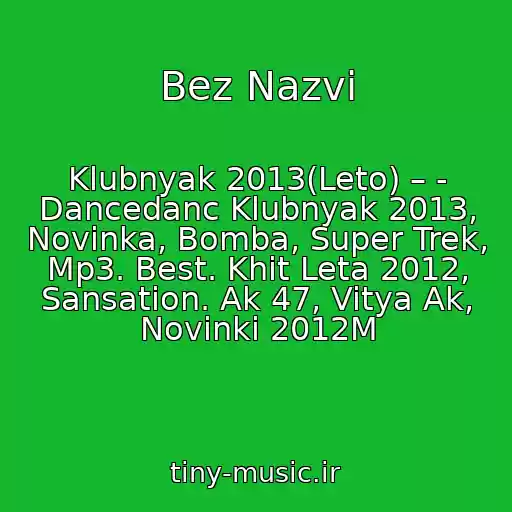 کاور آهنگ Bez Nazvi از Klubnyak 2013(Leto) – - Dancedanc Klubnyak 2013, Novinka, Bomba, Super Trek, Mp3. Best. Khit Leta 2012, Sansation. Ak 47, Vitya Ak, Novinki 2012M