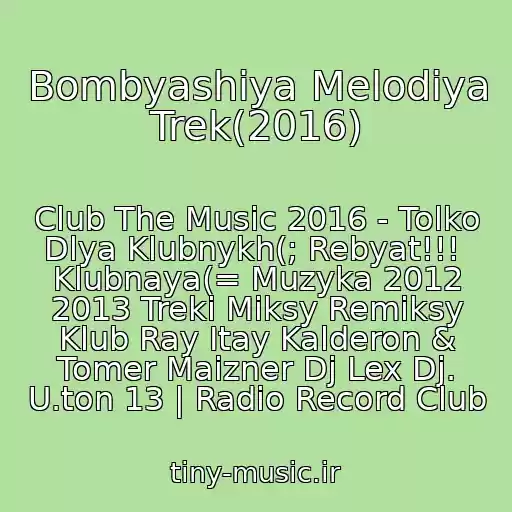 کاور آهنگ Bombyashiya Melodiya Trek(2016) از Club The Music 2016 - Tolko Dlya Klubnykh(; Rebyat!!!  Klubnaya(= Muzyka 2012 2013 Treki Miksy Remiksy Klub Ray Itay Kalderon & Tomer Maizner Dj Lex Dj. U.ton 13 | Radio Record Club