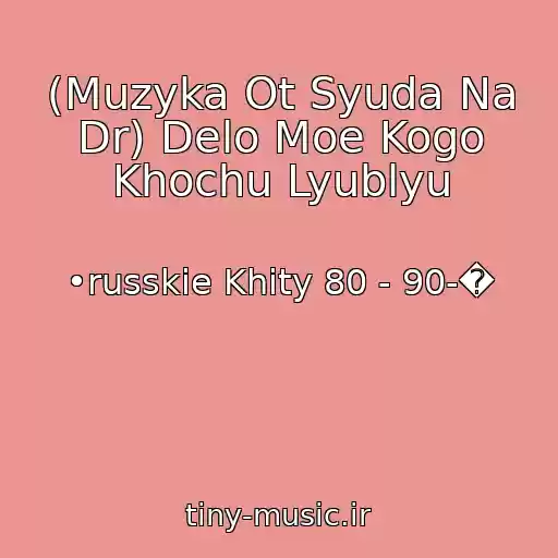 کاور آهنگ (Muzyka Ot Syuda Na Dr) Delo Moe Kogo Khochu Lyublyu از •russkie Khity 80 - 90-�