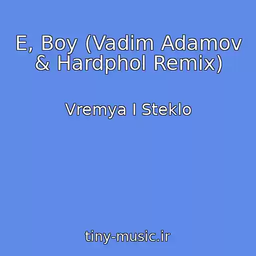 کاور آهنگ E, Boy (Vadim Adamov & Hardphol Remix) از Vremya I Steklo