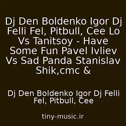 کاور آهنگ Dj Den Boldenko Igor Dj Felli Fel, Pitbull, Cee Lo Vs Tanitsoy - Have Some Fun Pavel Ivliev Vs Sad Panda Stanislav Shik,cmc & از Dj Den Boldenko Igor Dj Felli Fel, Pitbull, Cee