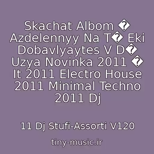 کاور آهنگ Skachat Albom � Azdelennyy Na T� Eki Dobavlyaytes V D� Uzya Novinka 2011 � It 2011 Electro House 2011 Minimal Techno 2011 Dj از 11 Dj Stufi-Assorti V120