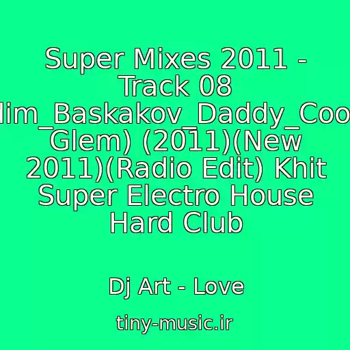 کاور آهنگ Super Mixes 2011 - Track 08 Vadim_Baskakov_Daddy_Cool(Dj Glem) (2011)(New 2011)(Radio Edit) Khit Super Electro House Hard Club از Dj Art - Love