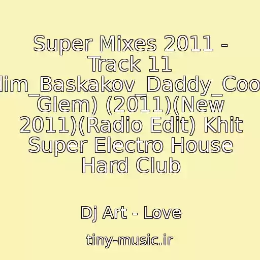کاور آهنگ Super Mixes 2011 - Track 11 Vadim_Baskakov_Daddy_Cool(Dj Glem) (2011)(New 2011)(Radio Edit) Khit Super Electro House Hard Club از Dj Art - Love