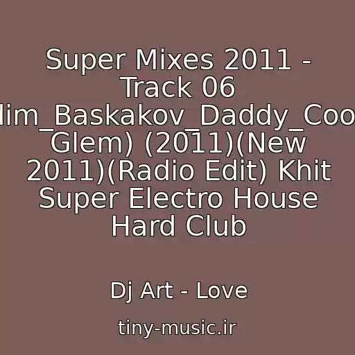 کاور آهنگ Super Mixes 2011 - Track 06 Vadim_Baskakov_Daddy_Cool(Dj Glem) (2011)(New 2011)(Radio Edit) Khit Super Electro House Hard Club از Dj Art - Love
