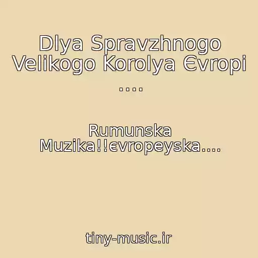 کاور آهنگ Dlya Spravzhnogo Velikogo Korolya Єvropi .... از Rumunska Muzika!!єvropeyska....